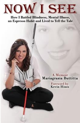 Now I See: How I Battled Blindness, Mental Illness, an Espresso Habit and Lived to Tell the Tale by Buttitta, Mariagrazia
