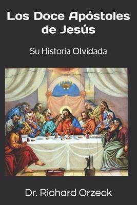 Los Doce Apóstoles de Jesús: Su historia olvidada by Orzeck, Richard