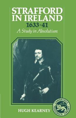 Strafford in Ireland 1633-1641: A Study in Absolutism by Kearney, Hugh F.