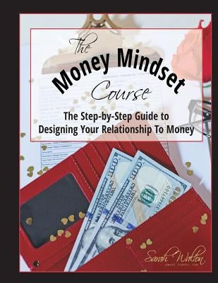 The Money Mindset Course: The Step-by-Step Guide to Designing Your Relationship to Money by Walton, Sarah