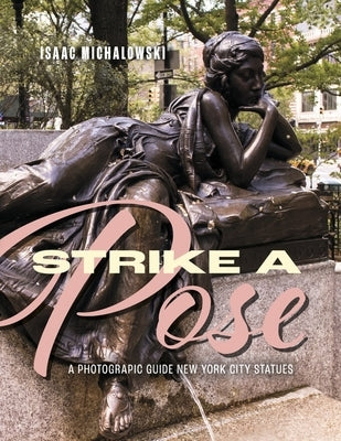 Strike a Pose: A Photograpic Guide to New York City Statues by Michalowski, Isaac