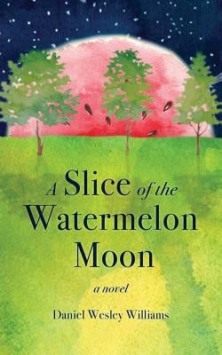 A Slice of the Watermelon Moon by Williams, Daniel Wesley