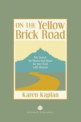 On the Yellow Brick Road: My Search for Home and Hope for the Child with Autism by Kaplan, Karen