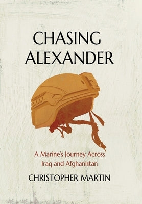 Chasing Alexander: A Marine's Journey Across Iraq and Afghanistan by Martin, Christopher