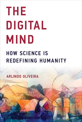 The Digital Mind: How Science Is Redefining Humanity by Oliveira, Arlindo