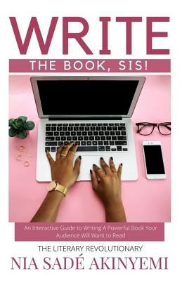 Write the Book, Sis!: An Interactive Guide to Writing A Powerful Book Your Audience Will Want to Read by Akinyemi, Nia Sade