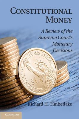 Constitutional Money: A Review of the Supreme Court's Monetary Decisions by Timberlake, Richard H.