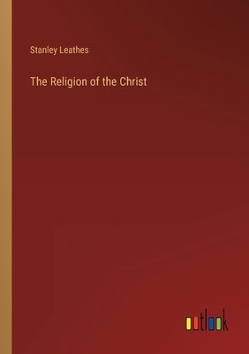 The Religion of the Christ by Leathes, Stanley