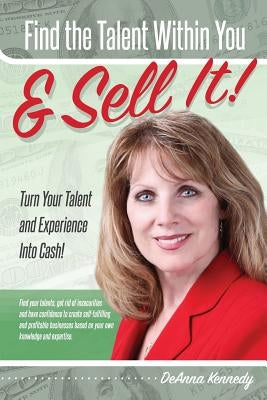 Find The Talent Within You and Sell It!: Turn Your Talent and Experience Into Cash! by Kennedy, Deanna