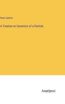 A Treatise on Dynamics of a Particle by Guthrie, Peter