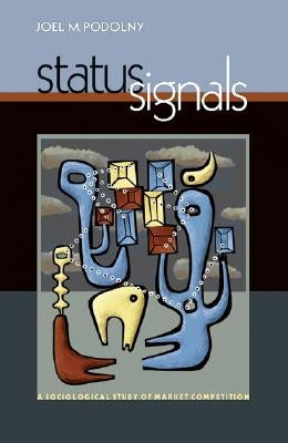 Status Signals: A Sociological Study of Market Competition by Podolny, Joel M.