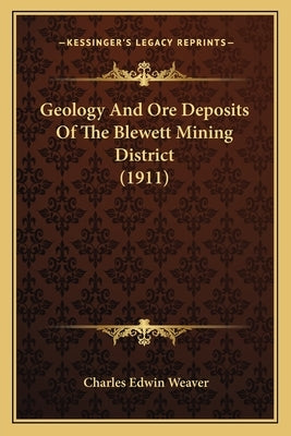 Geology And Ore Deposits Of The Blewett Mining District (1911) by Weaver, Charles Edwin