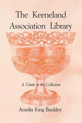 The Keeneland Association Library: A Guide to the Collection by Buckley, Amelia King
