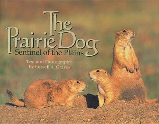 The Prairie Dog: Sentinel of the Plains by Graves, Russell A.