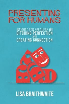 Presenting for Humans: Insights for Speakers on Ditching Perfection and Creating Connection by Braithwaite, Lisa