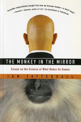 The Monkey in the Mirror: Essays on the Science of What Makes Us Human by Tattersall, Ian