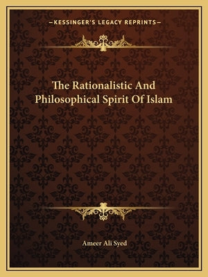 The Rationalistic and Philosophical Spirit of Islam by Syed, Ameer Ali