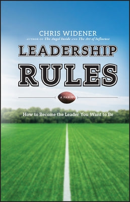 Leadership Rules: How to Become the Leader You Want to Be by Widener, Chris