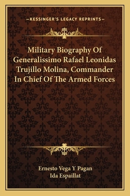Military Biography of Generalissimo Rafael Leonidas Trujillo Molina, Commander in Chief of the Armed Forces by Pagan, Ernesto Vega y.