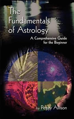 The Fundamentals of Astrology: The Fundamentals of Astrology by Allison, Peggy