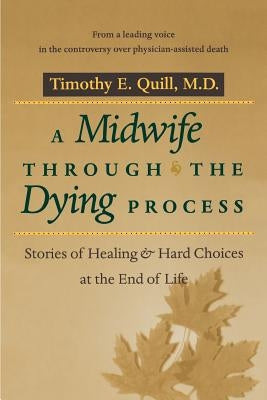 A Midwife Through the Dying Process: Stories of Healing and Hard Choices at the End of Life by Quill, Timothy E.