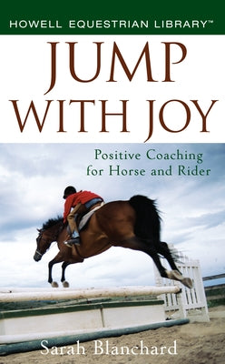 Jump with Joy: Positive Coaching for Horse and Rider by Blanchard, Sarah