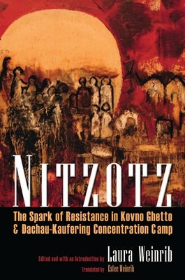 Nitzotz: The Spark of Resistance in Kovno Ghetto & Dachau-Kaufering Concentration Camp by Weinrib, Laura M.