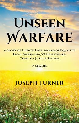 Unseen Warfare: A Story of Liberty, Love, Marriage Equality, Legal Marijuana, VA Healthcare, Criminal Justice Reform by Turner, Joseph