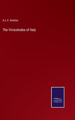 The Vicissitudes of Italy by Gretton, A. L. V.