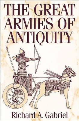 The Great Armies of Antiquity by Gabriel, Richard A.