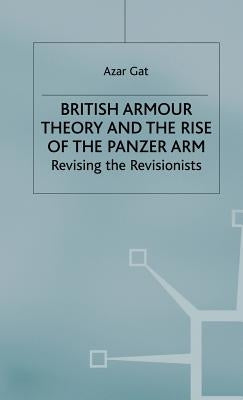 British Armour Theory and the Rise of the Panzer Arm: Revising the Revisionists by Gat, A.