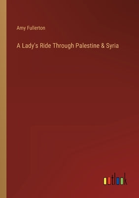 A Lady's Ride Through Palestine & Syria by Fullerton, Amy