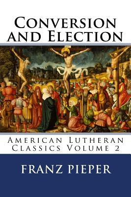 Conversion and Election: A Plea for a United Lutheranism in America by Cooper, Jordan