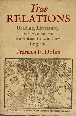 True Relations: Reading, Literature, and Evidence in Seventeenth-Century England by Dolan, Frances E.