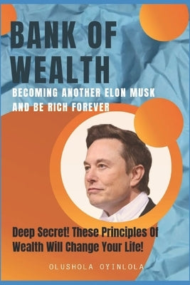 Bank of Wealth: Becoming Another Elon Musk and Be Rich Forever by Oyinlola, Olushola