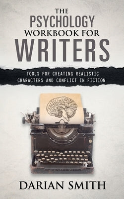 The Psychology Workbook for Writers: Tools for Creating Realistic Characters and Conflict in Fiction by Smith, Darian