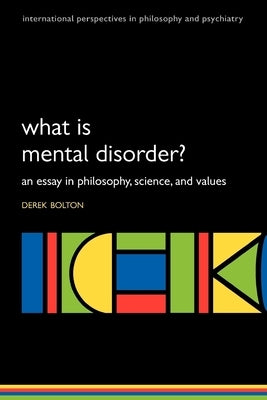 What is Mental Disorder? An essay in philosophy, science, and values by Bolton, Derek