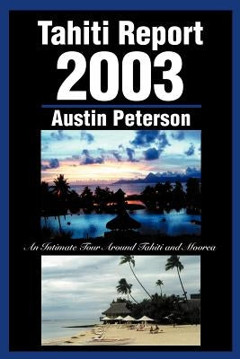 Tahiti Report 2003: An Intimate Tour Around Tahiti and Moorea by Peterson, Austin