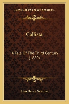 Callista: A Tale of the Third Century (1889) a Tale of the Third Century (1889) by Newman, John Henry