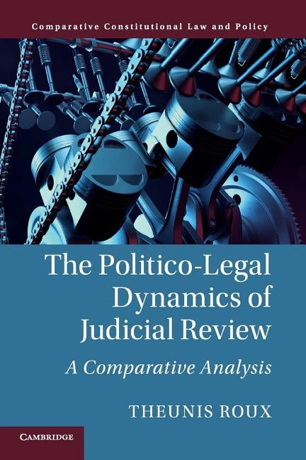 The Politico-Legal Dynamics of Judicial Review: A Comparative Analysis by Roux, Theunis