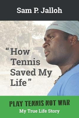 How Tennis Saved My Life: Play Tennis Not War: My True Life Story by Jalloh, Sam P.