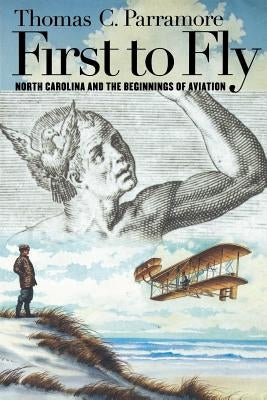 First to Fly: North Carolina and the Beginnings of Aviation by Parramore, Thomas C.