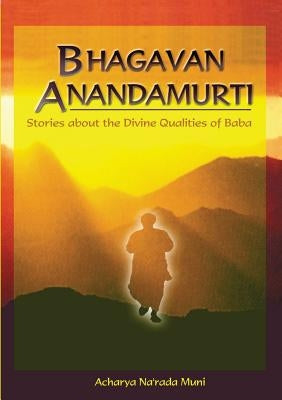 Bhagavan Anandamurti: Stories About The Divine Qualities of Baba by Alister, Paul Narada