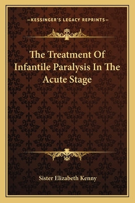 The Treatment Of Infantile Paralysis In The Acute Stage by Kenny, Sister Elizabeth
