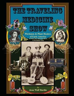 The Travelling Medicine Show: Pitchmen & Plant Healers of Early America by Hardin, Jesse Wolf