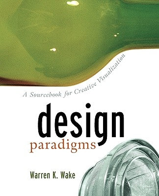 Design Paradigms: A Sourcebook for Creative Visualization by Wake, Warren K.