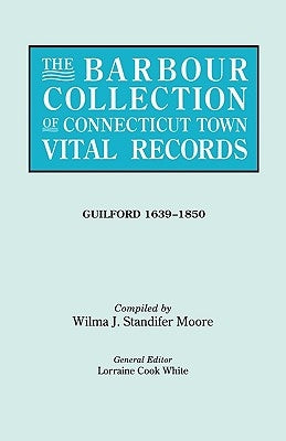 The Barbour Collection of Connecticut Town Vital Records. Volume 16: Guilford 1639-1850 by White, Lorraine Cook