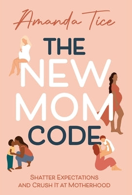 The New Mom Code: Shatter Expectations and Crush It at Motherhood by Tice, Amanda