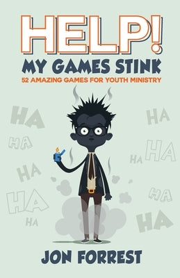 Help! My Games Stink: 52 Amazing Games for Youth Ministry by Forrest, Jon