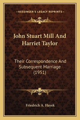 John Stuart Mill And Harriet Taylor: Their Correspondence And Subsequent Marriage (1951) by Hayek, Friedrich A.